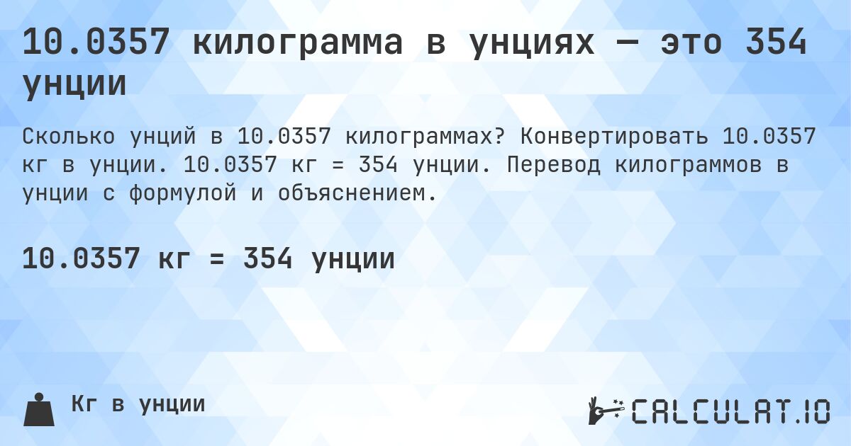10.0357 килограмма в унциях — это 354 унции. Конвертировать 10.0357 кг в унции. 10.0357 кг = 354 унции. Перевод килограммов в унции с формулой и объяснением.