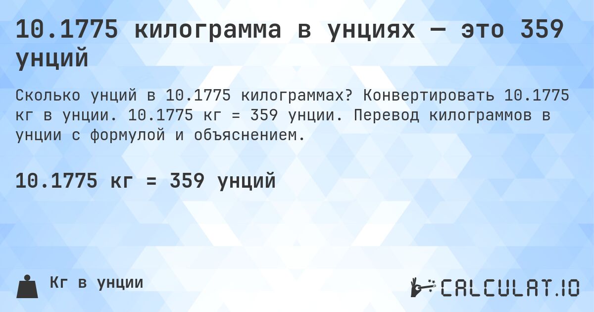 10.1775 килограмма в унциях — это 359 унций. Конвертировать 10.1775 кг в унции. 10.1775 кг = 359 унции. Перевод килограммов в унции с формулой и объяснением.