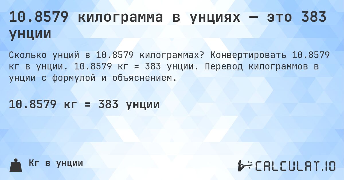 10.8579 килограмма в унциях — это 383 унции. Конвертировать 10.8579 кг в унции. 10.8579 кг = 383 унции. Перевод килограммов в унции с формулой и объяснением.
