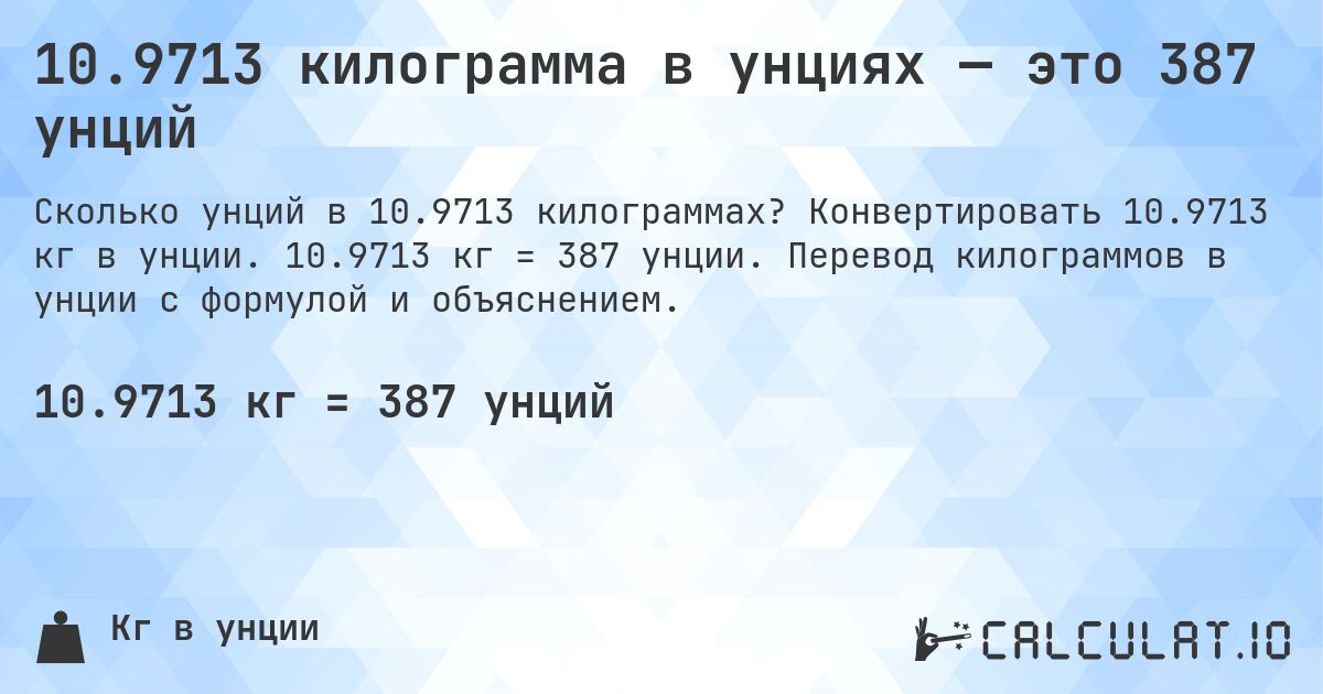 10.9713 килограмма в унциях — это 387 унций. Конвертировать 10.9713 кг в унции. 10.9713 кг = 387 унции. Перевод килограммов в унции с формулой и объяснением.