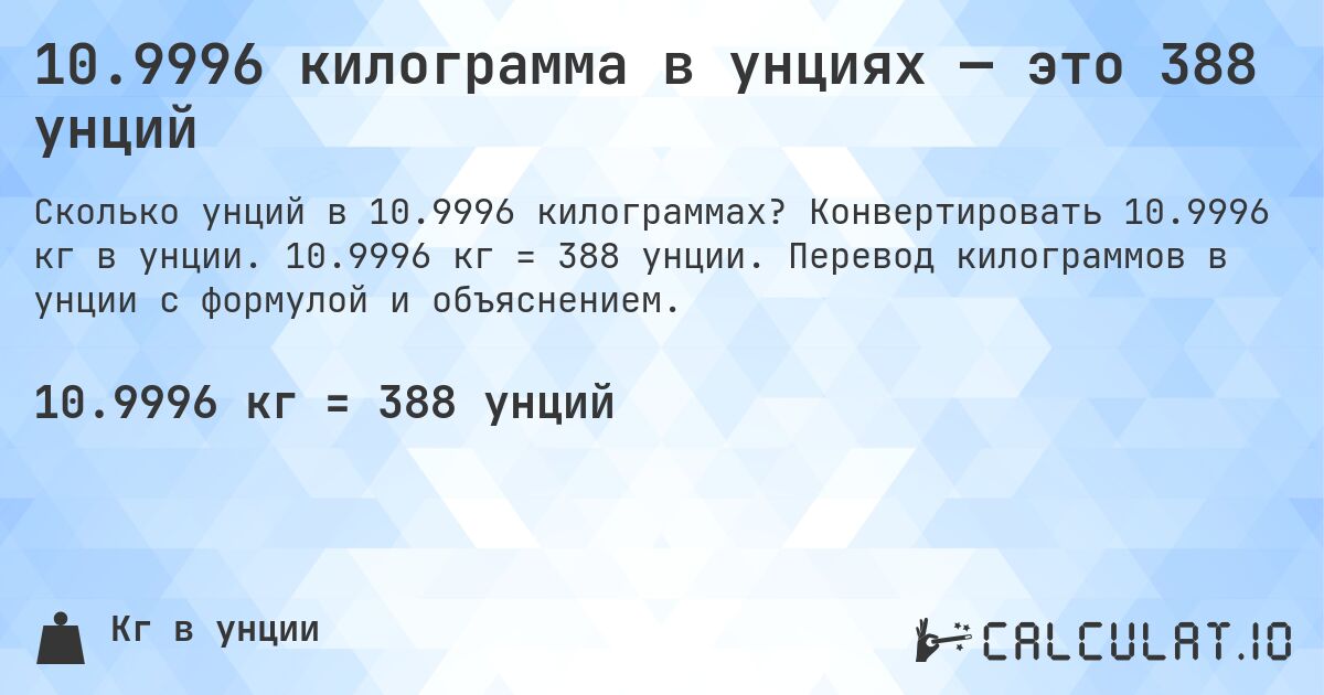 10.9996 килограмма в унциях — это 388 унций. Конвертировать 10.9996 кг в унции. 10.9996 кг = 388 унции. Перевод килограммов в унции с формулой и объяснением.