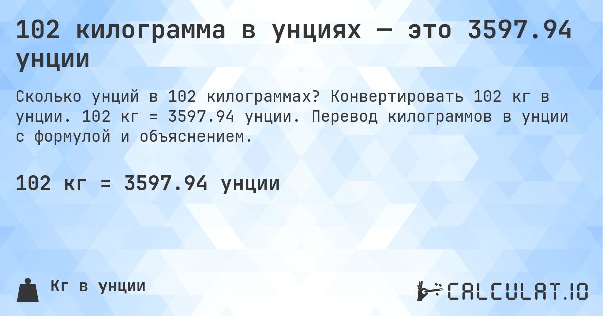 102 килограмма в унциях — это 3597.94 унции. Конвертировать 102 кг в унции. 102 кг = 3597.94 унции. Перевод килограммов в унции с формулой и объяснением.