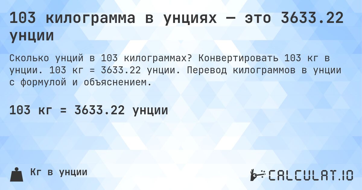 103 килограмма в унциях — это 3633.22 унции. Конвертировать 103 кг в унции. 103 кг = 3633.22 унции. Перевод килограммов в унции с формулой и объяснением.