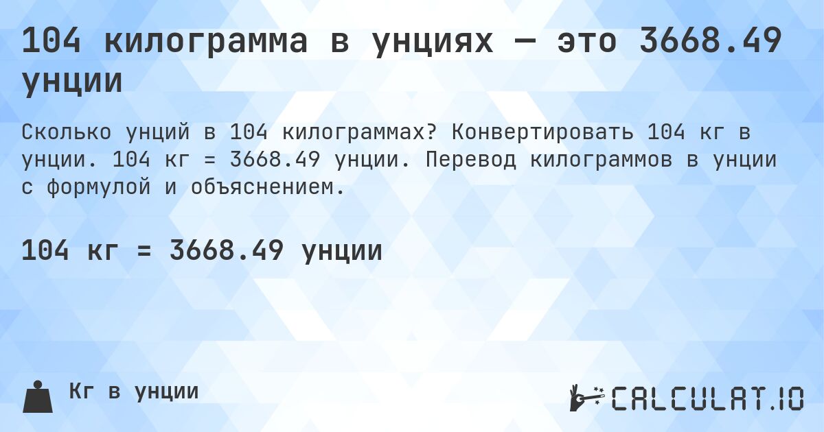 104 килограмма в унциях — это 3668.49 унции. Конвертировать 104 кг в унции. 104 кг = 3668.49 унции. Перевод килограммов в унции с формулой и объяснением.