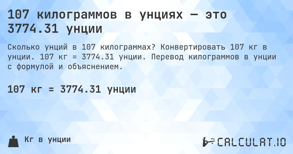 107 килограммов в унциях — это 3774.31 унции. Конвертировать 107 кг в унции. 107 кг = 3774.31 унции. Перевод килограммов в унции с формулой и объяснением.
