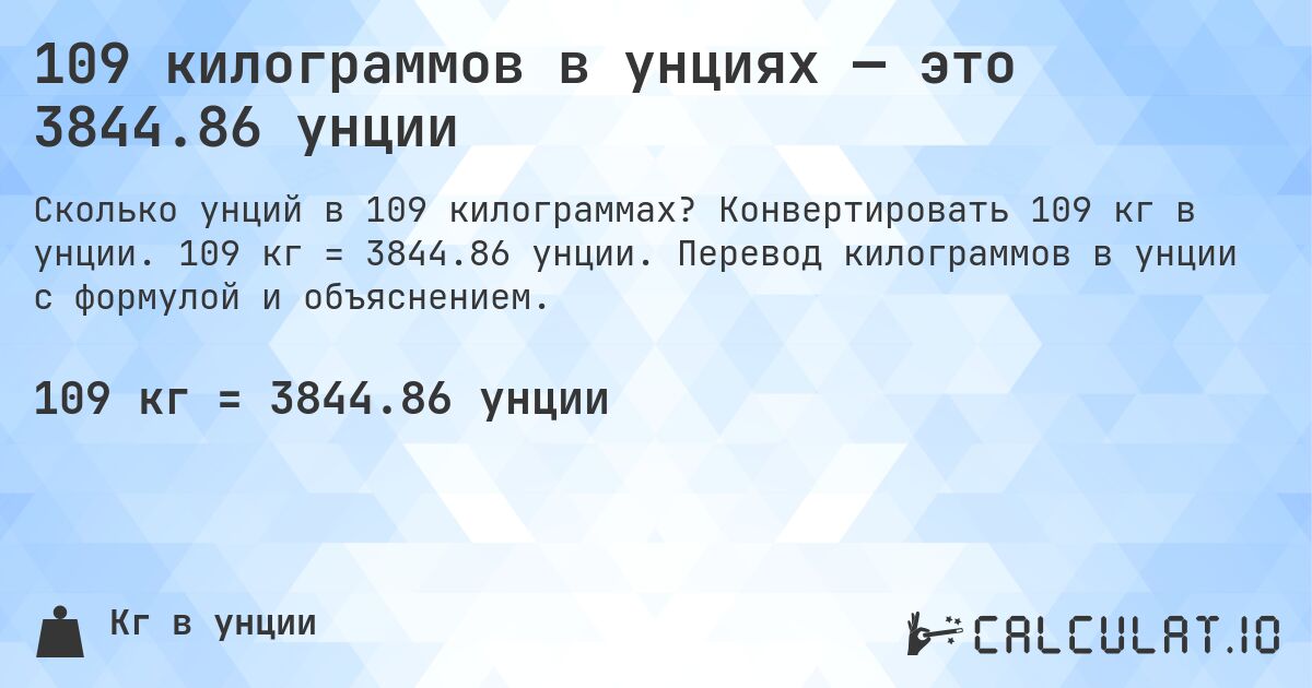 109 килограммов в унциях — это 3844.86 унции. Конвертировать 109 кг в унции. 109 кг = 3844.86 унции. Перевод килограммов в унции с формулой и объяснением.