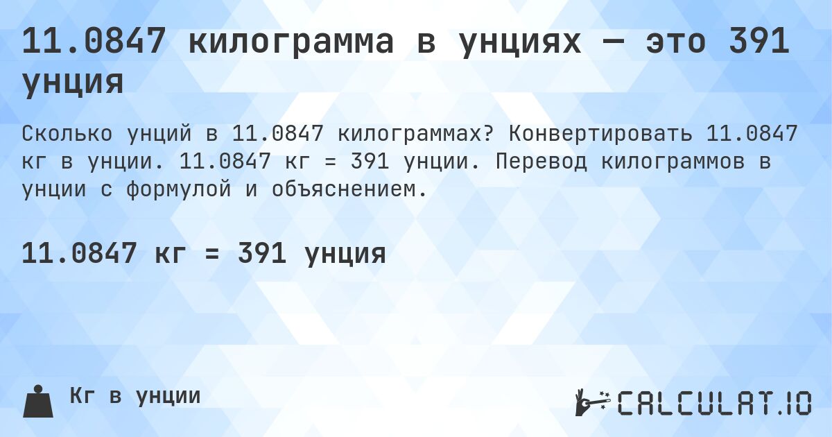 11.0847 килограмма в унциях — это 391 унция. Конвертировать 11.0847 кг в унции. 11.0847 кг = 391 унции. Перевод килограммов в унции с формулой и объяснением.