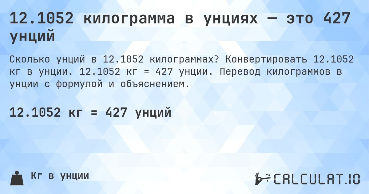 12.1052 килограмма в унциях — это 427 унций. Конвертировать 12.1052 кг в унции. 12.1052 кг = 427 унции. Перевод килограммов в унции с формулой и объяснением.