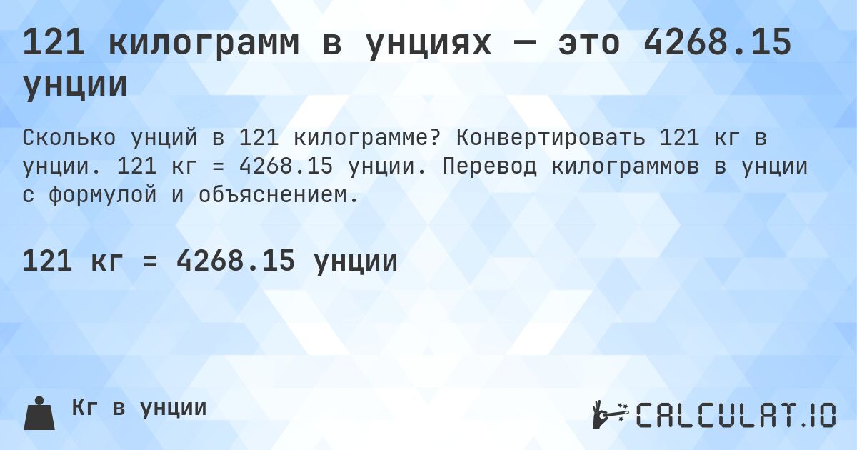 121 килограмм в унциях — это 4268.15 унции. Конвертировать 121 кг в унции. 121 кг = 4268.15 унции. Перевод килограммов в унции с формулой и объяснением.