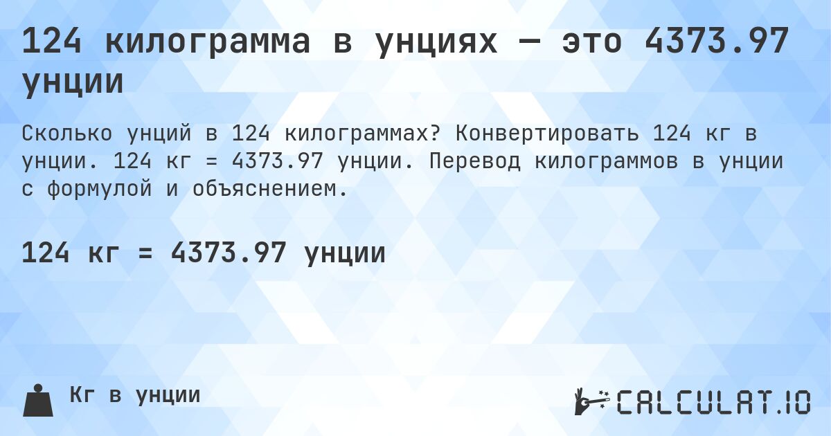 124 килограмма в унциях — это 4373.97 унции. Конвертировать 124 кг в унции. 124 кг = 4373.97 унции. Перевод килограммов в унции с формулой и объяснением.
