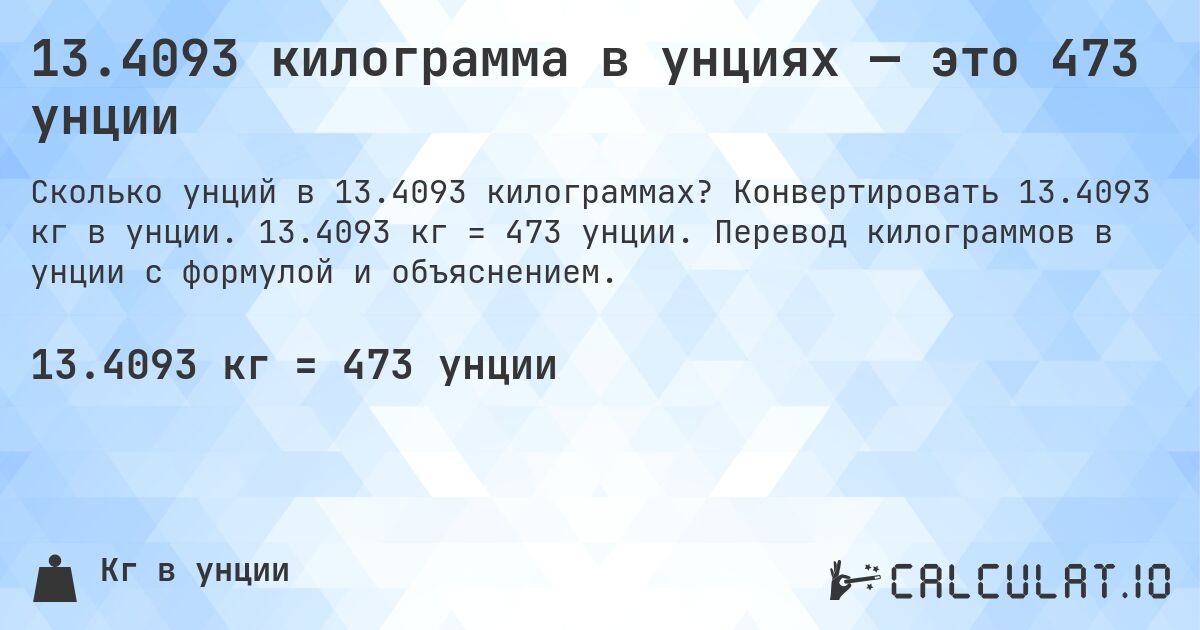 13.4093 килограмма в унциях — это 473 унции. Конвертировать 13.4093 кг в унции. 13.4093 кг = 473 унции. Перевод килограммов в унции с формулой и объяснением.