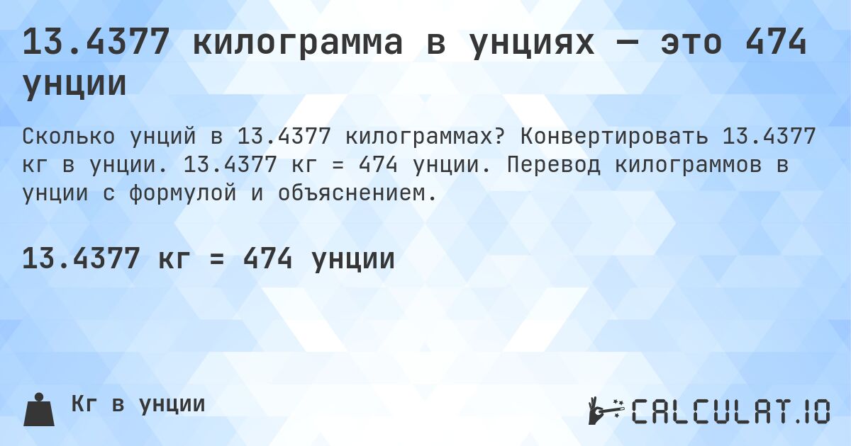 13.4377 килограмма в унциях — это 474 унции. Конвертировать 13.4377 кг в унции. 13.4377 кг = 474 унции. Перевод килограммов в унции с формулой и объяснением.