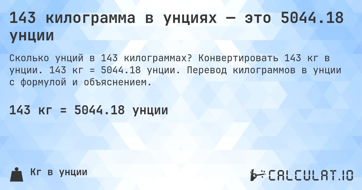 143 килограмма в унциях — это 5044.18 унции. Конвертировать 143 кг в унции. 143 кг = 5044.18 унции. Перевод килограммов в унции с формулой и объяснением.