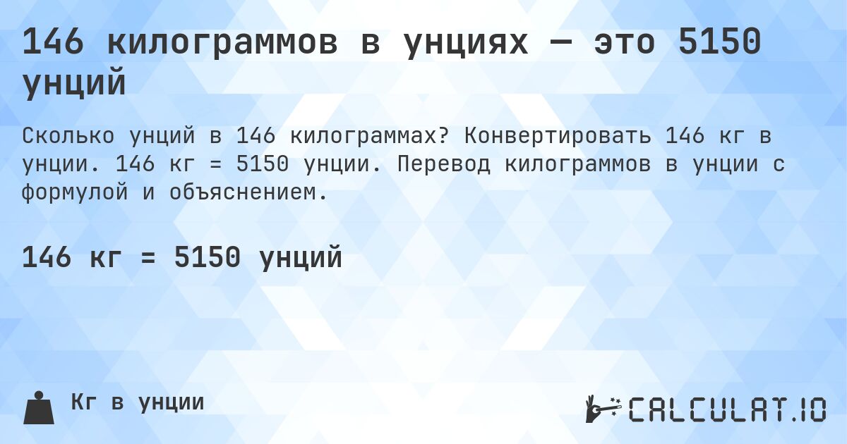 146 килограммов в унциях — это 5150 унций. Конвертировать 146 кг в унции. 146 кг = 5150 унции. Перевод килограммов в унции с формулой и объяснением.