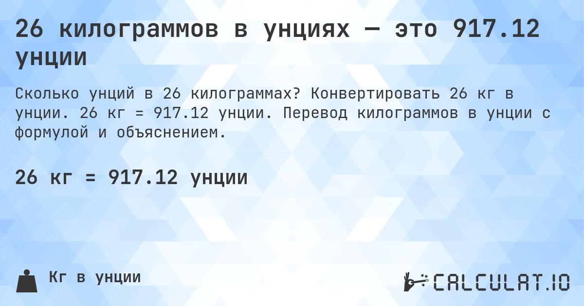 26 килограммов в унциях — это 917.12 унции. Конвертировать 26 кг в унции. 26 кг = 917.12 унции. Перевод килограммов в унции с формулой и объяснением.