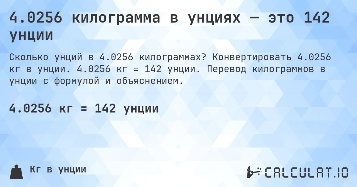 4.0256 килограмма в унциях — это 142 унции. Конвертировать 4.0256 кг в унции. 4.0256 кг = 142 унции. Перевод килограммов в унции с формулой и объяснением.