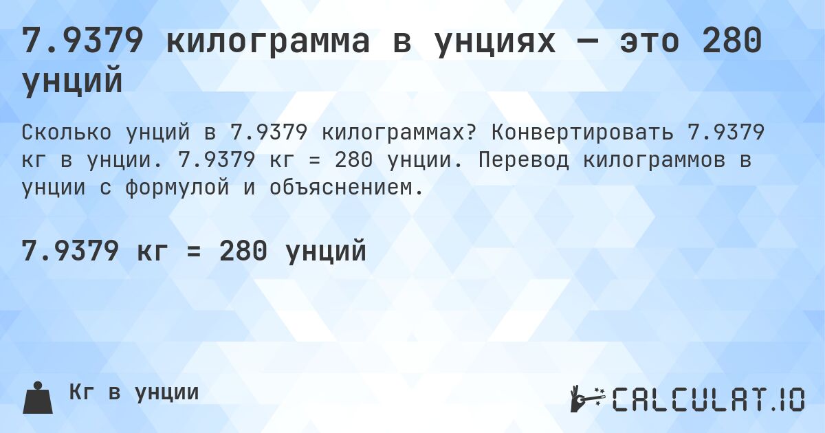 7.9379 килограмма в унциях — это 280 унций. Конвертировать 7.9379 кг в унции. 7.9379 кг = 280 унции. Перевод килограммов в унции с формулой и объяснением.