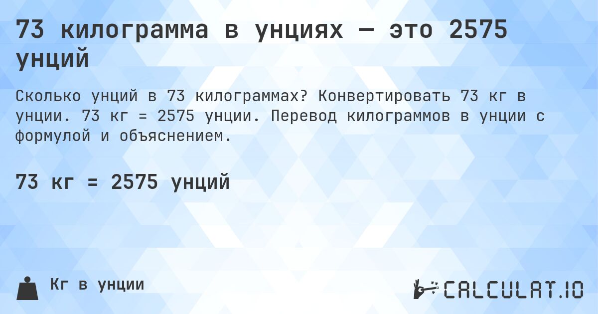 73 килограмма в унциях — это 2575 унций. Конвертировать 73 кг в унции. 73 кг = 2575 унции. Перевод килограммов в унции с формулой и объяснением.