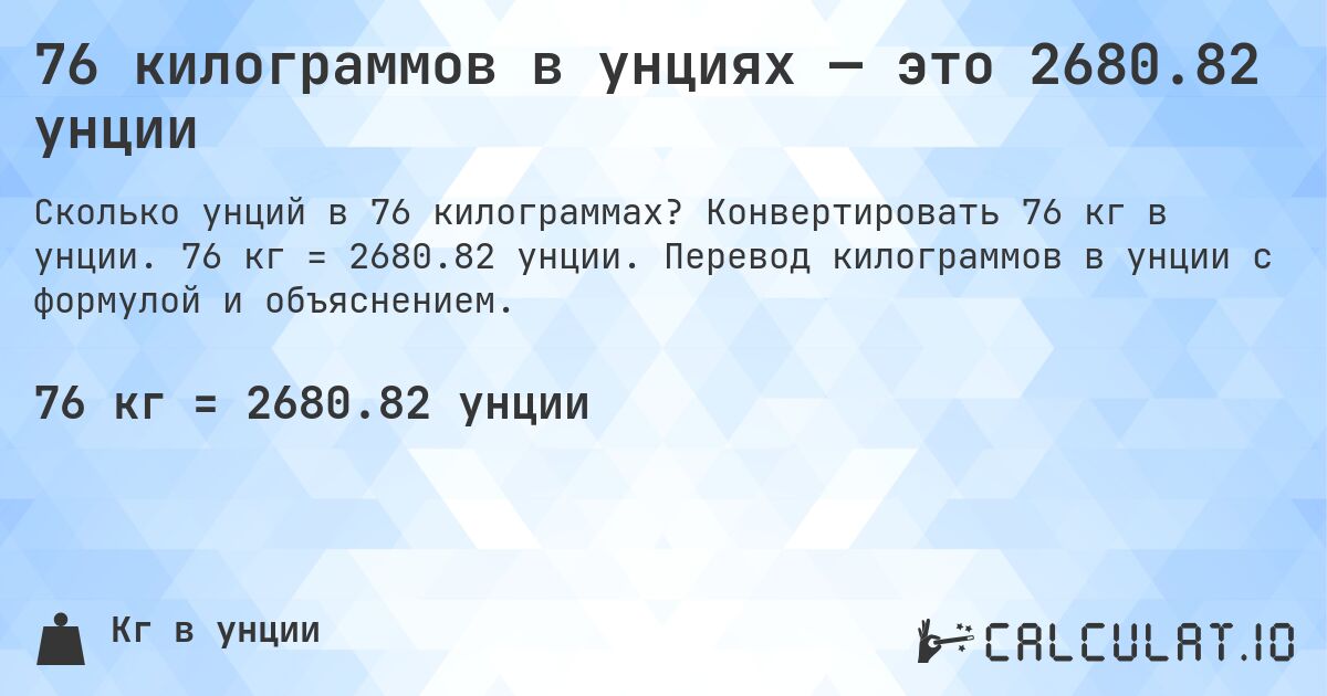 76 килограммов в унциях — это 2680.82 унции. Конвертировать 76 кг в унции. 76 кг = 2680.82 унции. Перевод килограммов в унции с формулой и объяснением.