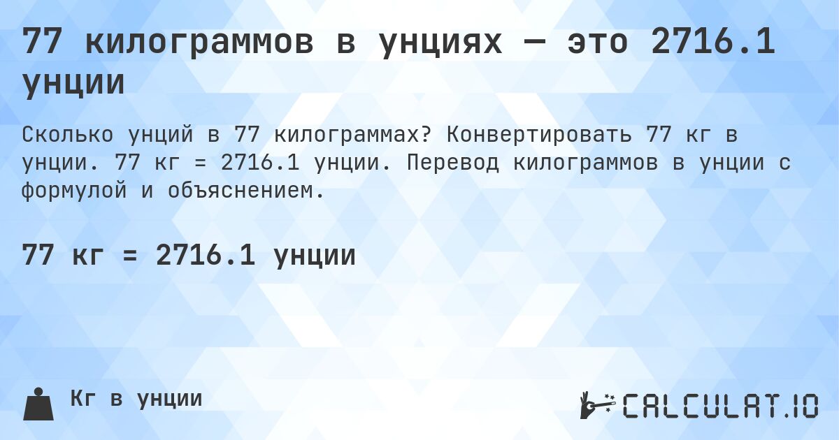 77 килограммов в унциях — это 2716.1 унции. Конвертировать 77 кг в унции. 77 кг = 2716.1 унции. Перевод килограммов в унции с формулой и объяснением.