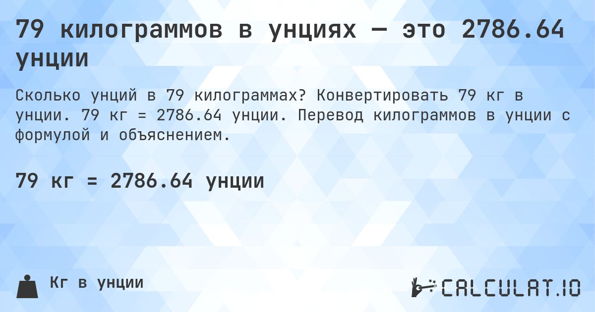 79 килограммов в унциях — это 2786.64 унции. Конвертировать 79 кг в унции. 79 кг = 2786.64 унции. Перевод килограммов в унции с формулой и объяснением.