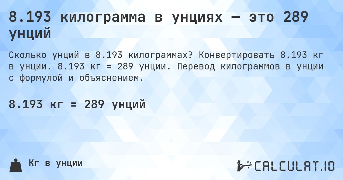 8.193 килограмма в унциях — это 289 унций. Конвертировать 8.193 кг в унции. 8.193 кг = 289 унции. Перевод килограммов в унции с формулой и объяснением.