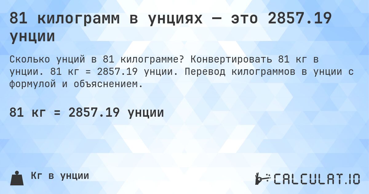 81 килограмм в унциях — это 2857.19 унции. Конвертировать 81 кг в унции. 81 кг = 2857.19 унции. Перевод килограммов в унции с формулой и объяснением.