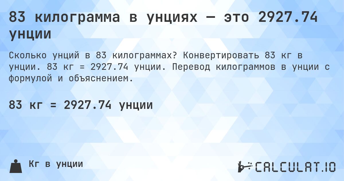 83 килограмма в унциях — это 2927.74 унции. Конвертировать 83 кг в унции. 83 кг = 2927.74 унции. Перевод килограммов в унции с формулой и объяснением.