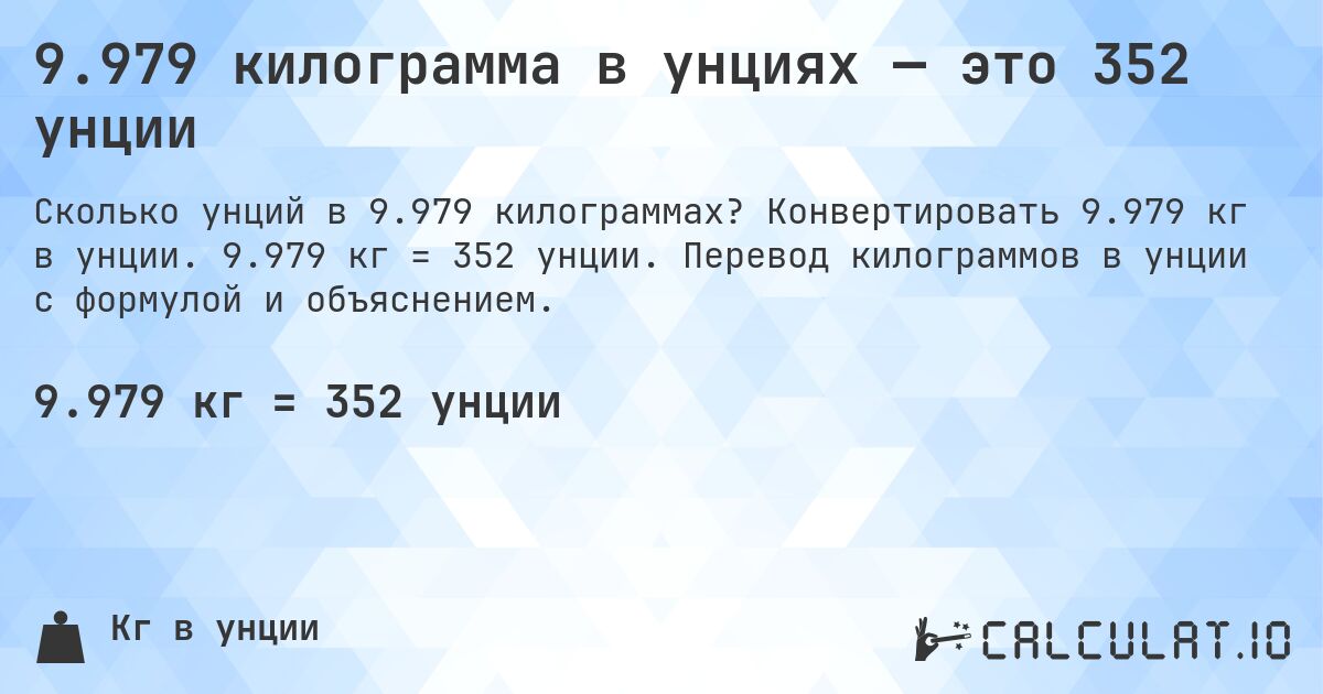 9.979 килограмма в унциях — это 352 унции. Конвертировать 9.979 кг в унции. 9.979 кг = 352 унции. Перевод килограммов в унции с формулой и объяснением.
