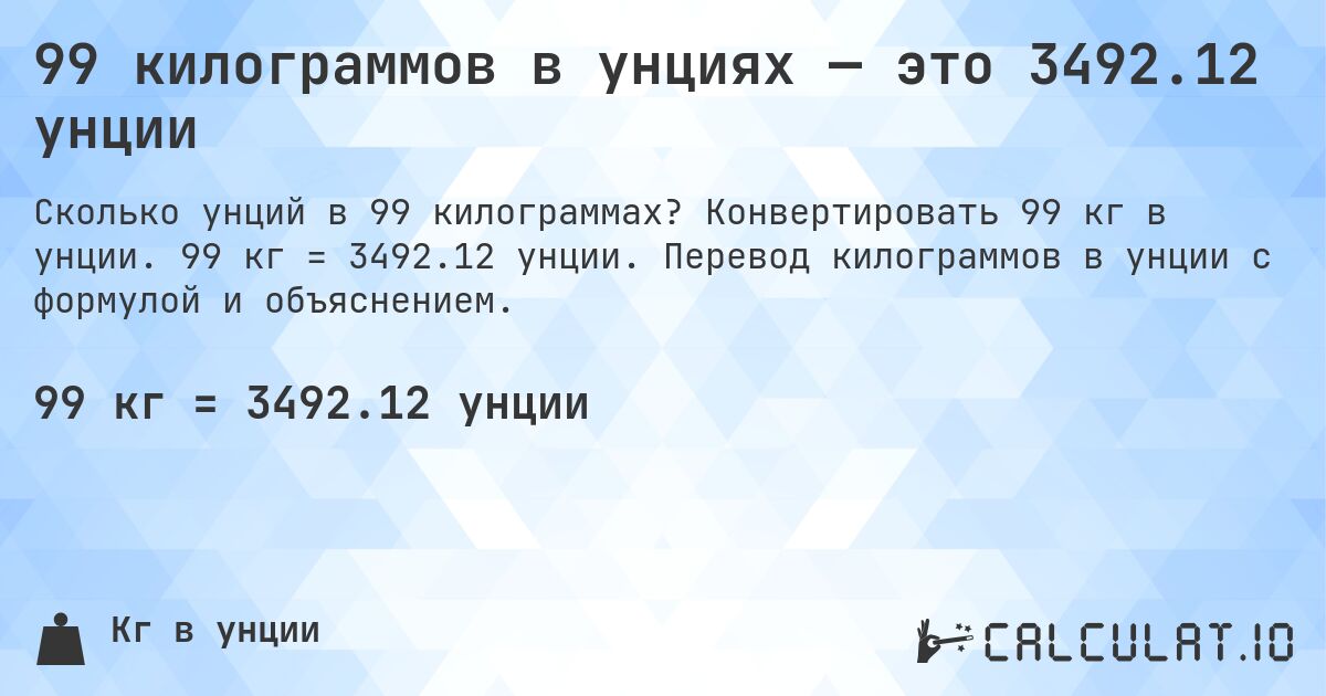 99 килограммов в унциях — это 3492.12 унции. Конвертировать 99 кг в унции. 99 кг = 3492.12 унции. Перевод килограммов в унции с формулой и объяснением.