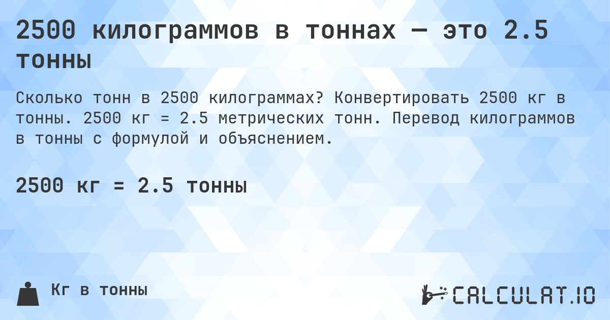 2500 килограммов в тоннах — это 2.5 тонны. Конвертировать 2500 кг в тонны. 2500 кг = 2.5 метрических тонн. Перевод килограммов в тонны с формулой и объяснением.