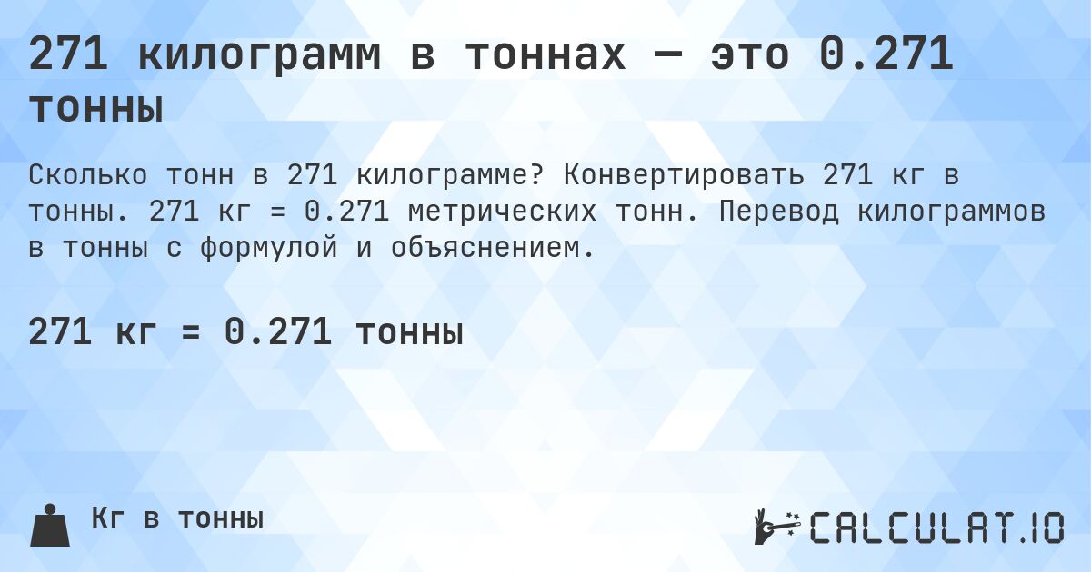 271 килограмм в тоннах — это 0.271 тонны. Конвертировать 271 кг в тонны. 271 кг = 0.271 метрических тонн. Перевод килограммов в тонны с формулой и объяснением.