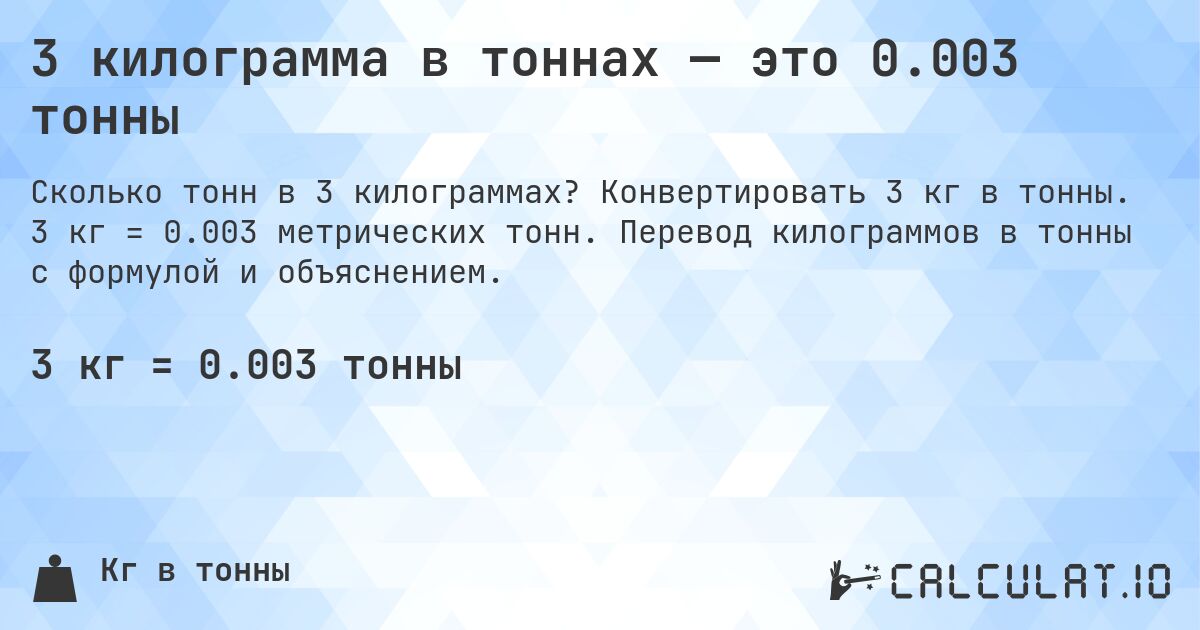 3 килограмма в тоннах — это 0.003 тонны. Конвертировать 3 кг в тонны. 3 кг = 0.003 метрических тонн. Перевод килограммов в тонны с формулой и объяснением.