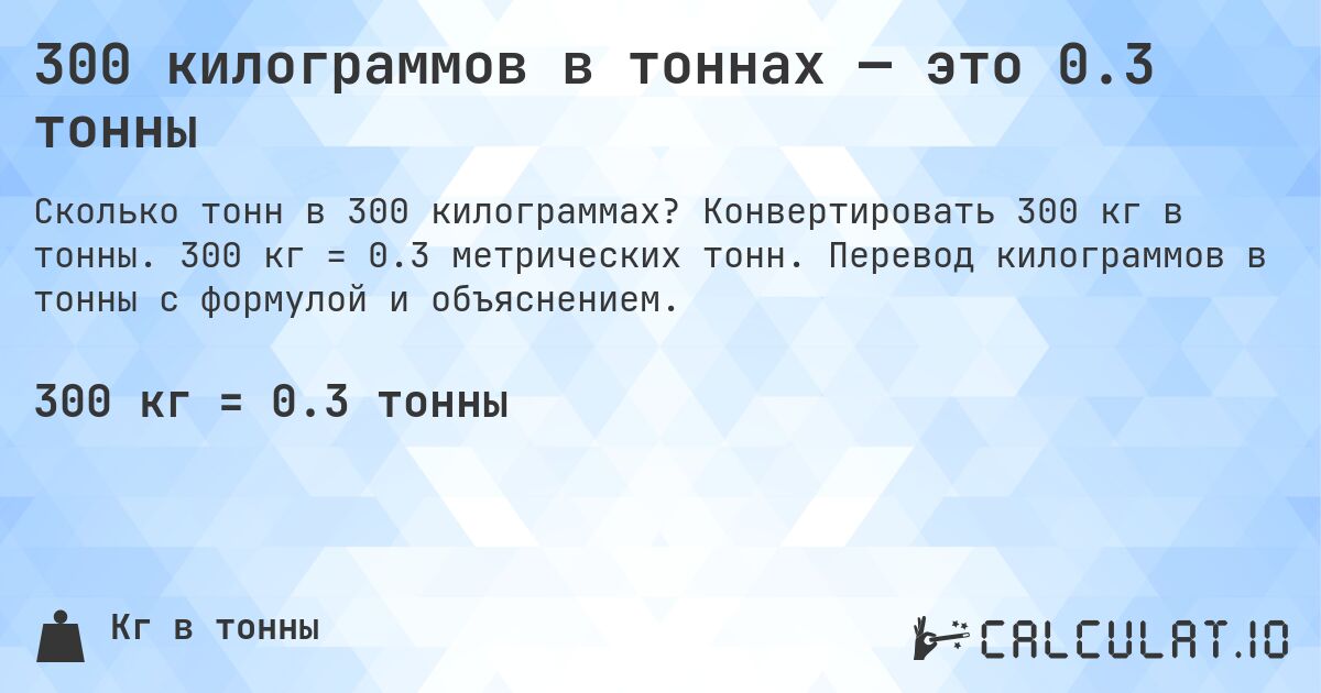 300 килограммов в тоннах — это 0.3 тонны. Конвертировать 300 кг в тонны. 300 кг = 0.3 метрических тонн. Перевод килограммов в тонны с формулой и объяснением.