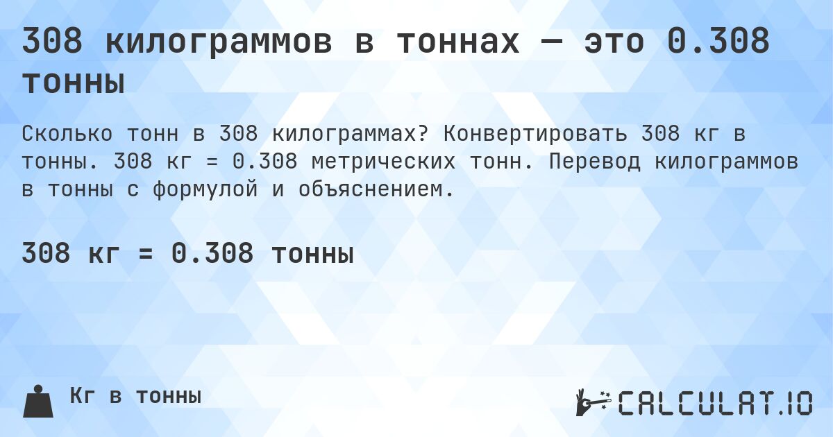 308 килограммов в тоннах — это 0.308 тонны. Конвертировать 308 кг в тонны. 308 кг = 0.308 метрических тонн. Перевод килограммов в тонны с формулой и объяснением.