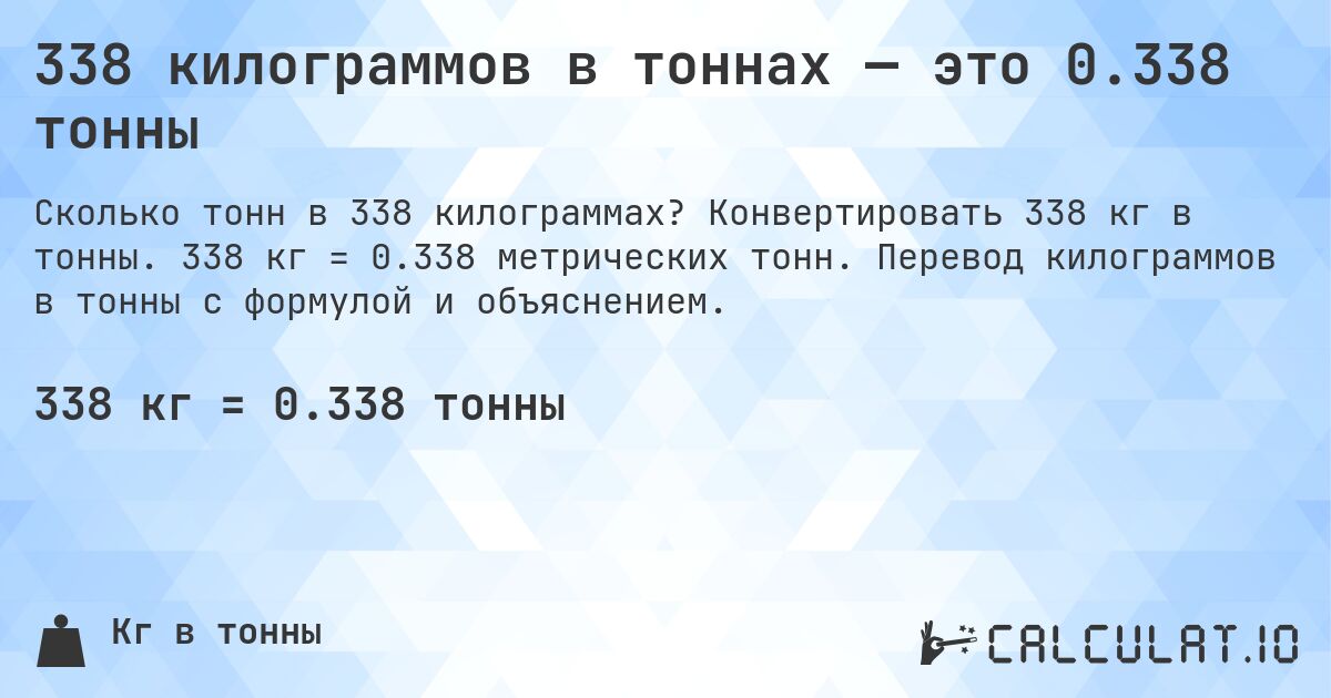 338 килограммов в тоннах — это 0.338 тонны. Конвертировать 338 кг в тонны. 338 кг = 0.338 метрических тонн. Перевод килограммов в тонны с формулой и объяснением.