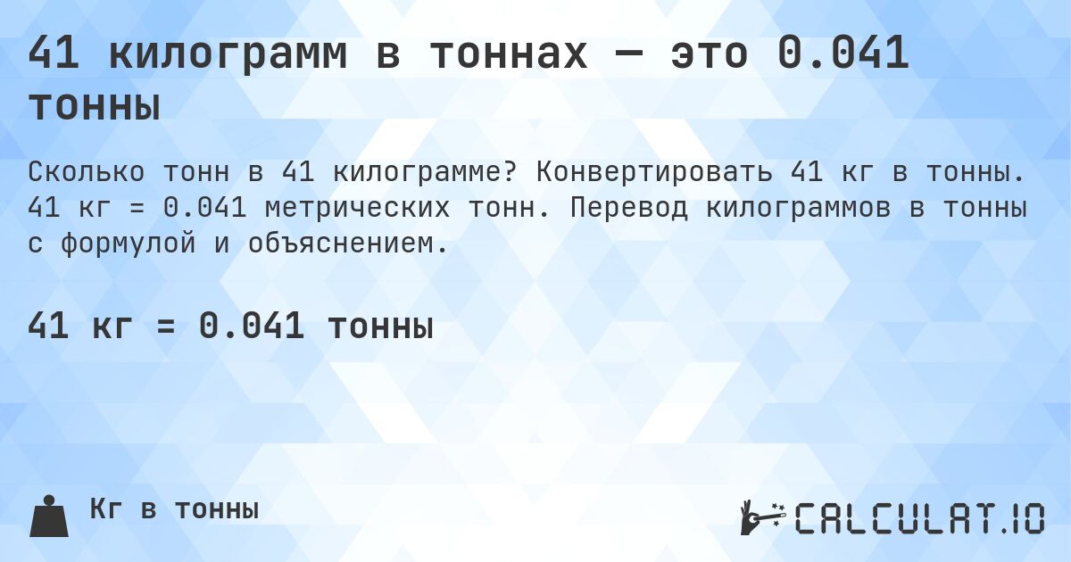 41 килограмм в тоннах — это 0.041 тонны. Конвертировать 41 кг в тонны. 41 кг = 0.041 метрических тонн. Перевод килограммов в тонны с формулой и объяснением.