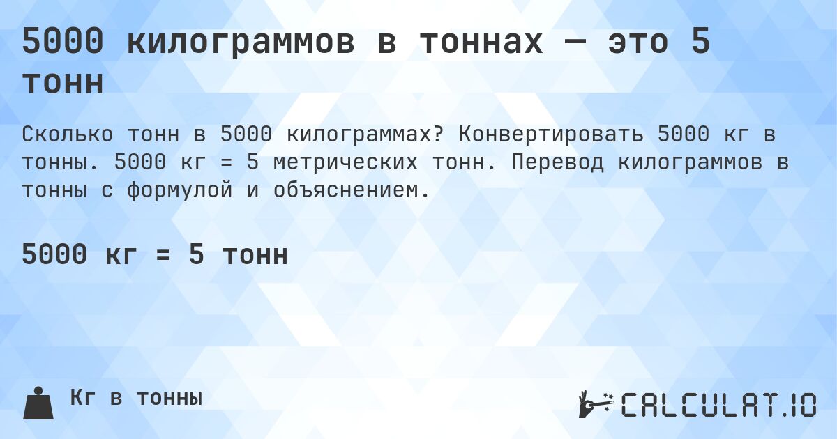 5000 килограммов в тоннах — это 5 тонн. Конвертировать 5000 кг в тонны. 5000 кг = 5 метрических тонн. Перевод килограммов в тонны с формулой и объяснением.