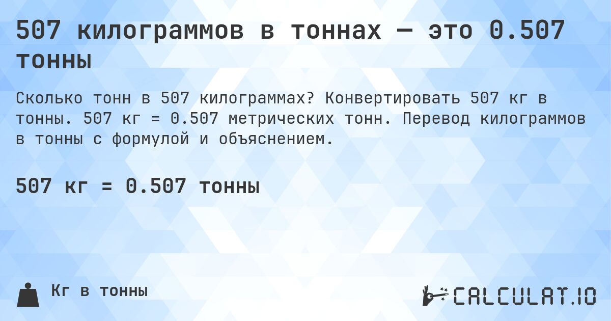 507 килограммов в тоннах — это 0.507 тонны. Конвертировать 507 кг в тонны. 507 кг = 0.507 метрических тонн. Перевод килограммов в тонны с формулой и объяснением.