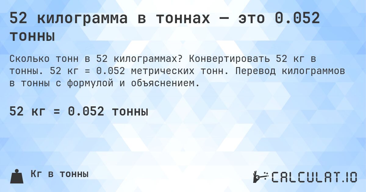 52 килограмма в тоннах — это 0.052 тонны. Конвертировать 52 кг в тонны. 52 кг = 0.052 метрических тонн. Перевод килограммов в тонны с формулой и объяснением.