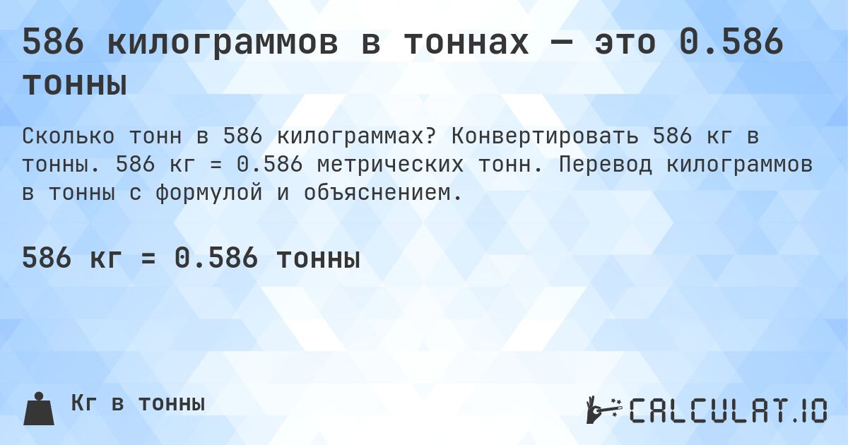 586 килограммов в тоннах — это 0.586 тонны. Конвертировать 586 кг в тонны. 586 кг = 0.586 метрических тонн. Перевод килограммов в тонны с формулой и объяснением.