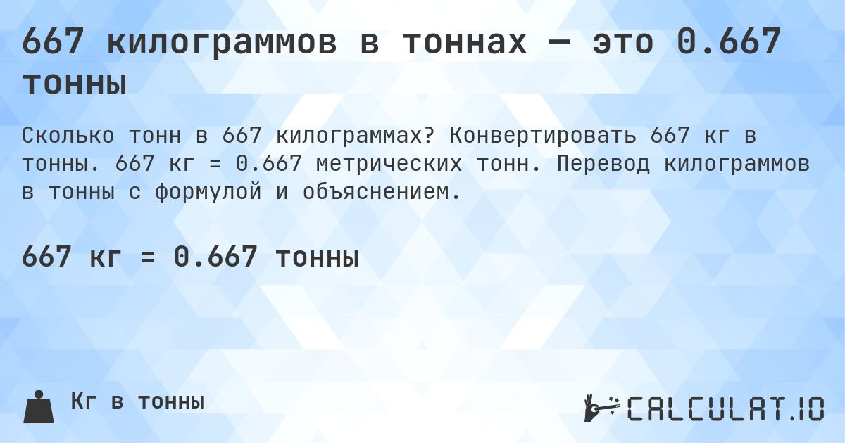 667 килограммов в тоннах — это 0.667 тонны. Конвертировать 667 кг в тонны. 667 кг = 0.667 метрических тонн. Перевод килограммов в тонны с формулой и объяснением.
