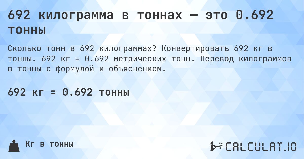 692 килограмма в тоннах — это 0.692 тонны. Конвертировать 692 кг в тонны. 692 кг = 0.692 метрических тонн. Перевод килограммов в тонны с формулой и объяснением.