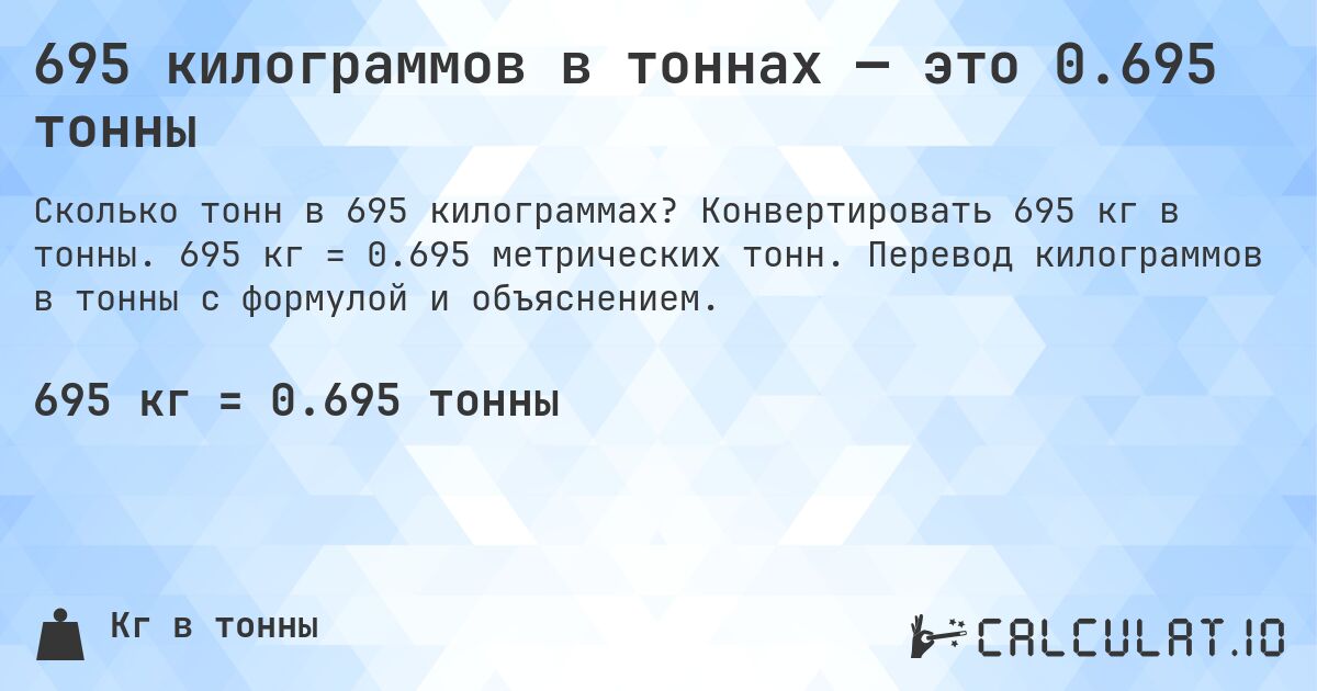 695 килограммов в тоннах — это 0.695 тонны. Конвертировать 695 кг в тонны. 695 кг = 0.695 метрических тонн. Перевод килограммов в тонны с формулой и объяснением.