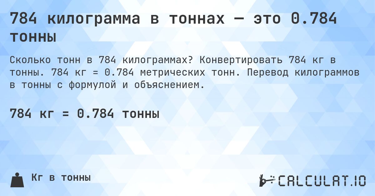 784 килограмма в тоннах — это 0.784 тонны. Конвертировать 784 кг в тонны. 784 кг = 0.784 метрических тонн. Перевод килограммов в тонны с формулой и объяснением.