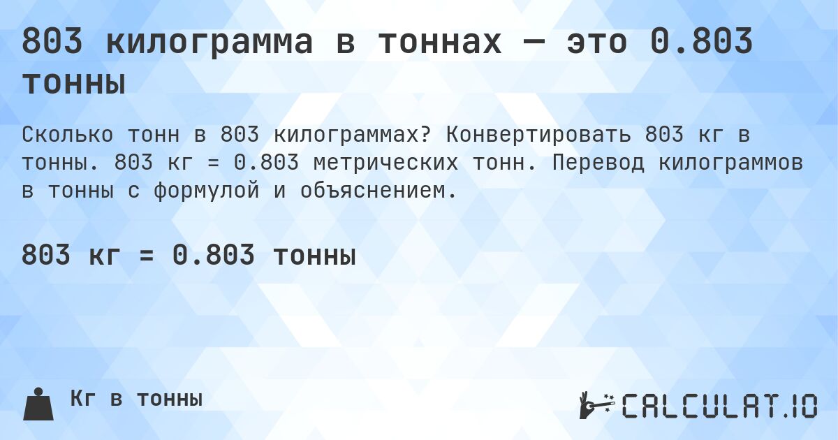803 килограмма в тоннах — это 0.803 тонны. Конвертировать 803 кг в тонны. 803 кг = 0.803 метрических тонн. Перевод килограммов в тонны с формулой и объяснением.