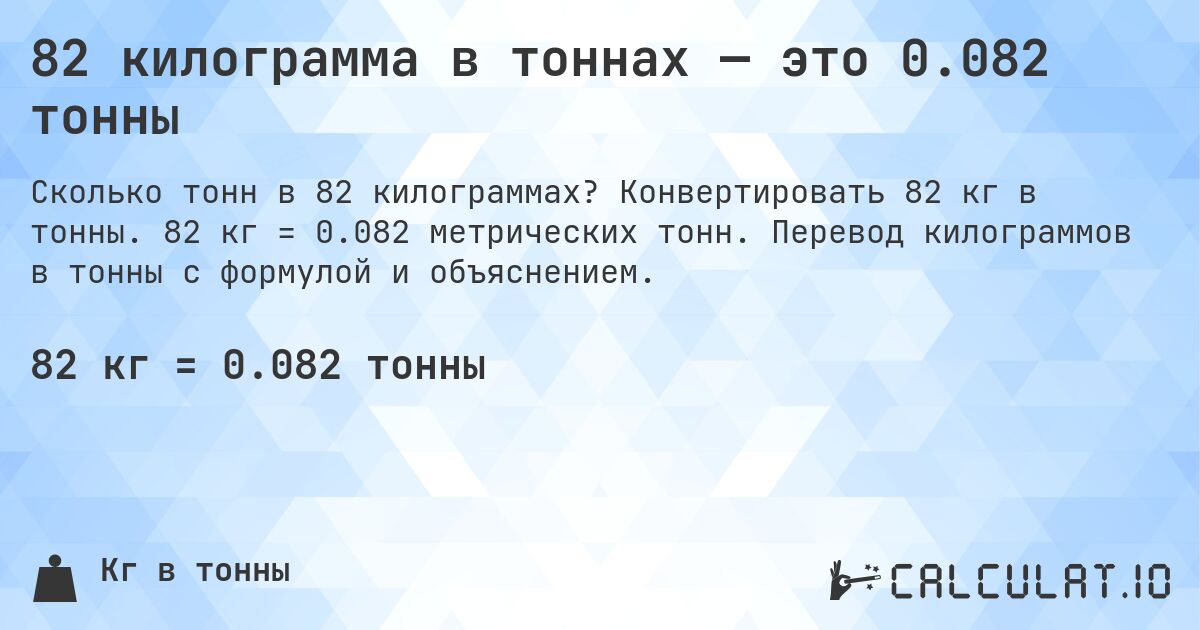 82 килограмма в тоннах — это 0.082 тонны. Конвертировать 82 кг в тонны. 82 кг = 0.082 метрических тонн. Перевод килограммов в тонны с формулой и объяснением.