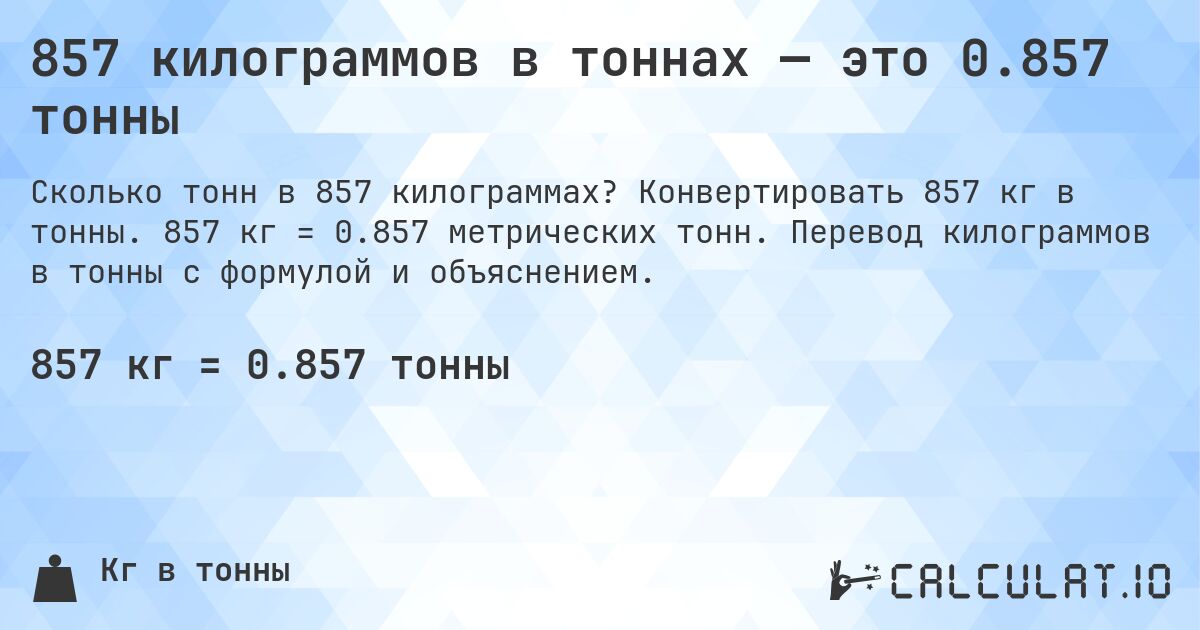 857 килограммов в тоннах — это 0.857 тонны. Конвертировать 857 кг в тонны. 857 кг = 0.857 метрических тонн. Перевод килограммов в тонны с формулой и объяснением.