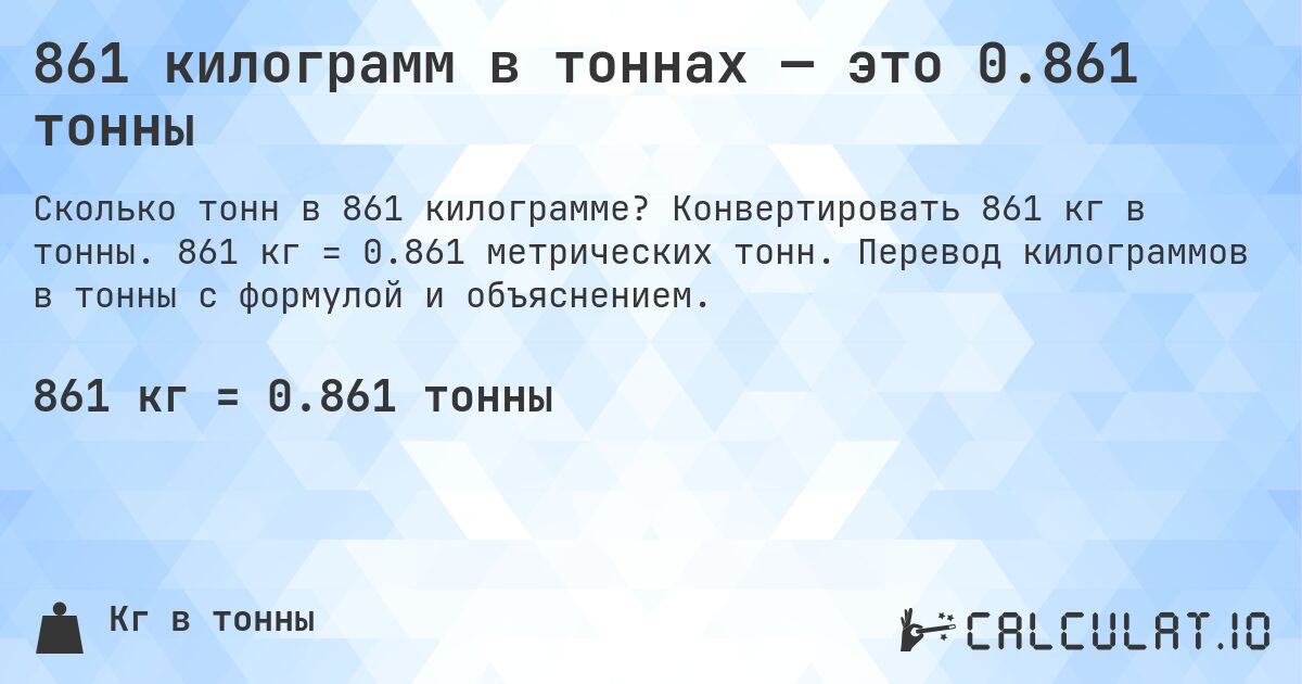 861 килограмм в тоннах — это 0.861 тонны. Конвертировать 861 кг в тонны. 861 кг = 0.861 метрических тонн. Перевод килограммов в тонны с формулой и объяснением.