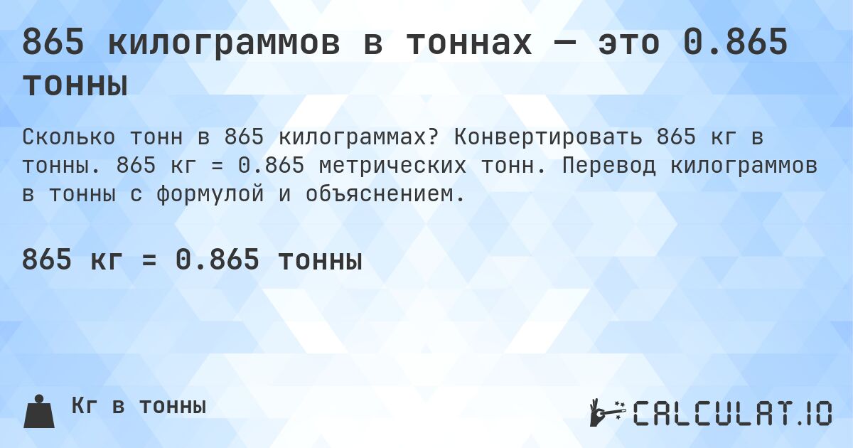 865 килограммов в тоннах — это 0.865 тонны. Конвертировать 865 кг в тонны. 865 кг = 0.865 метрических тонн. Перевод килограммов в тонны с формулой и объяснением.